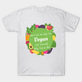 DON'T ASK ME WHY I'M VEGAN ASK YOURSELF WHY YOU ARE NOT , vegan quote, vegans shirt ,vegan and plants T-Shirt